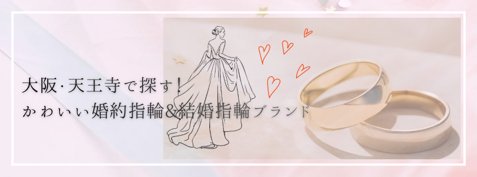 大阪・天王寺で探す！かわいい婚約指輪(エンゲージリング)＆結婚指輪(マリッジリング)ブランドのご紹介