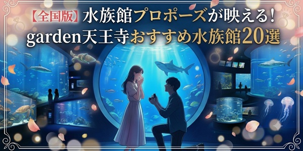 【全国版】水族館プロポーズが映える！garden天王寺おすすめ水族館20選