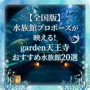 【全国版】水族館プロポーズが映える！garden天王寺おすすめ水族館20選
