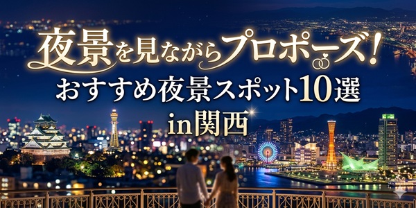 夜景を見ながらプロポーズ！おすすめ夜景スポット１０選in関西