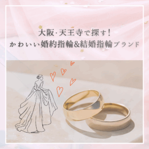 大阪・天王寺で探す!かわいい婚約指輪(エンゲージリング)&結婚指輪(マリッジリング)ブランドのご紹介