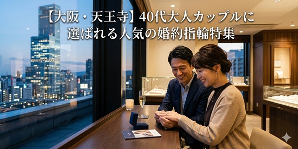 【大阪・天王寺】40代大人カップルに選ばれる人気の婚約指輪特集